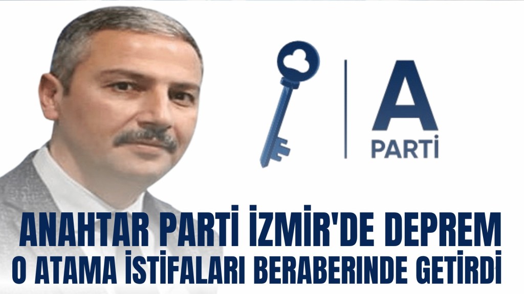 Anahtar Parti İzmir’de Deprem; O Atama İstifaları Beraberinde Getirdi