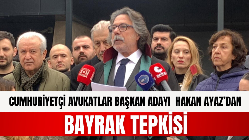 CUMHURİYETÇİ AVUKATLAR BAŞKAN ADAYI HAKAN AYAZ’DAN BAYRAK TEPKİSİ