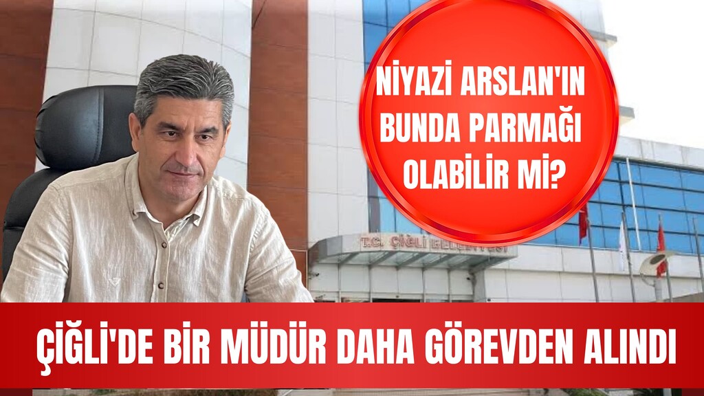 ÇİĞLİ BELEDİYESİ’NDE BİR MÜDÜR DAHA GÖREVDEN ALINDI. “ARSLAN’IN ETKİSİ VAR MI?” SORUSU GÜNDEMDE