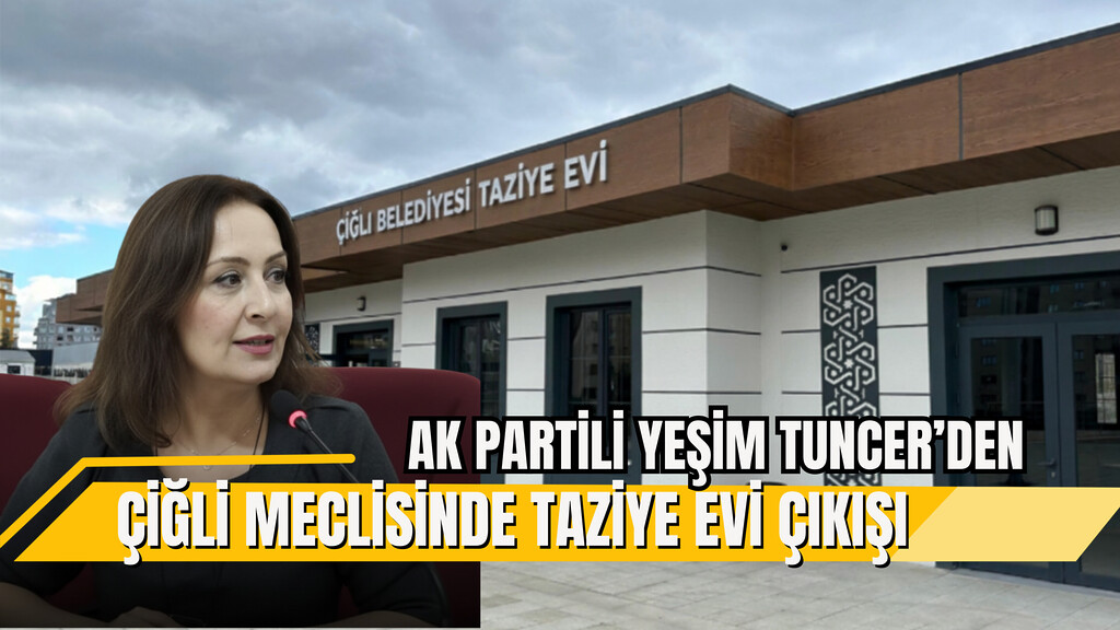 AK PARTİLİ TUNCER’DEN ÇİĞLİ MECLİSİNDE TAZİYE EVİ ÇIKIŞI