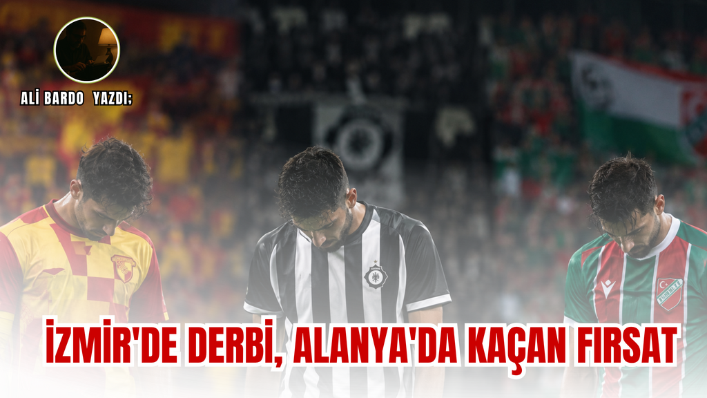 Ali Bardo Yazdı: "İzmir'de Derbi, Alanya'da Kaçan Fırsat"